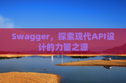 Swagger，探索现代API设计的力量之源