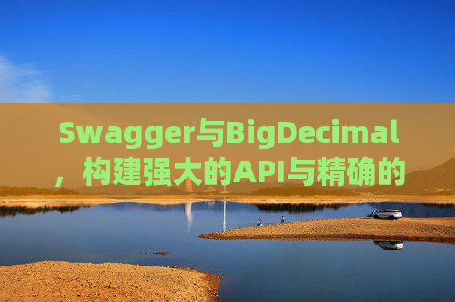 Swagger与BigDecimal，构建强大的API与精确的数据处理