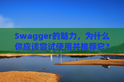 Swagger的魅力，为什么你应该尝试使用并推荐它？