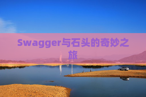 Swagger与石头的奇妙之旅