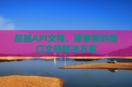 超越API文档，探索新的接口文档解决方案