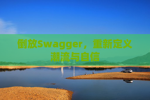 倒放Swagger，重新定义潮流与自信
