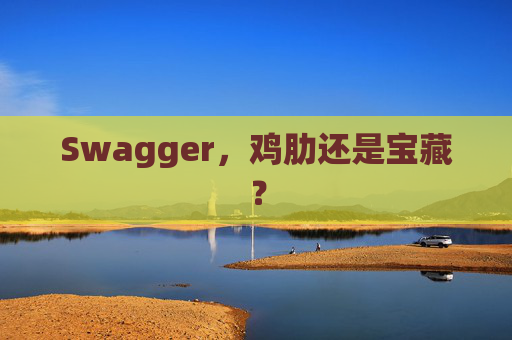 Swagger，鸡肋还是宝藏？